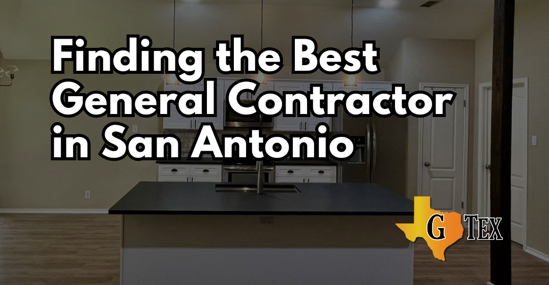Finding the Best General Contractor in San Antonio - Blog - GTex General Contracting San Antonio