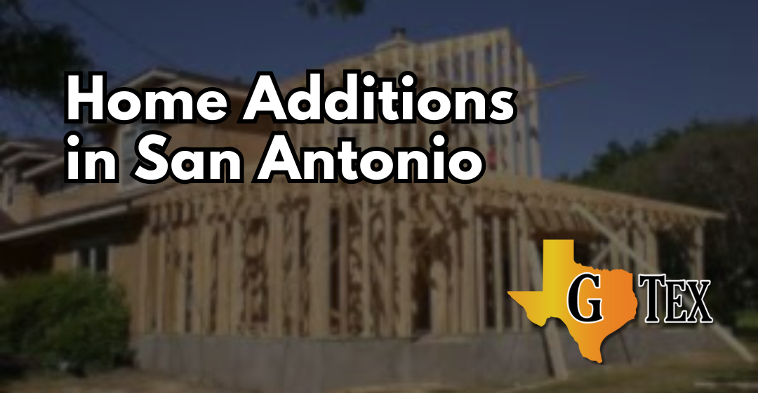 Home Additions in San Antonio - Blog - GTex General Contracting San Antonio