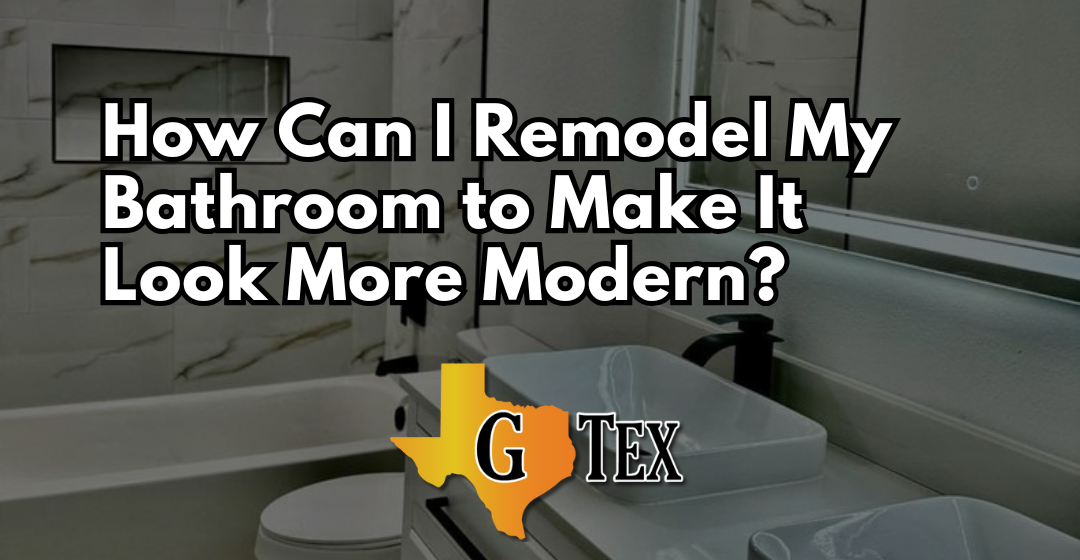 How Can I Remodel My Bathroom to Make It Look More Modern - Blog - GTex General Contracting San Antonio
