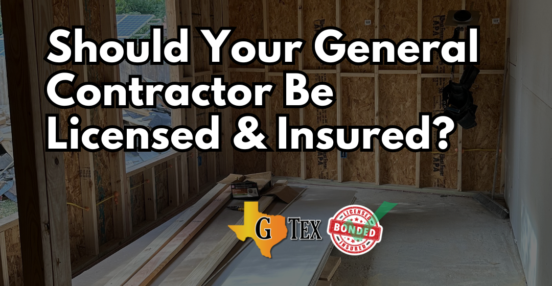 Should Your General Contractor Be Licensed & Insured - Blog - GTex General Contracting San Antonio
